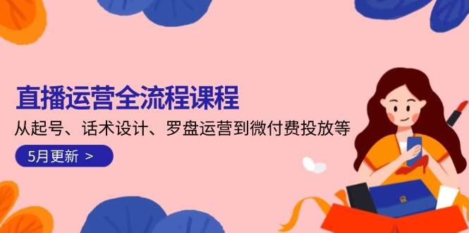 直播运营全流程课程-5月更新：从起号、话术设计、罗盘运营到微付费投放等-沐颜网创资源
