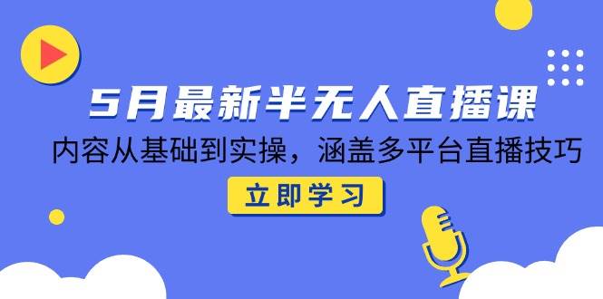 5月全新半无人直播课，具体内容从产品到实际操作，包含多平台直播方法-沐颜网创资源