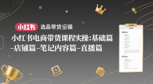 小红书电商卖货课程内容实际操作：基础篇-选款篇-店面篇-笔记内容篇-直播间篇-沐颜网创资源