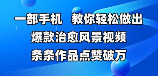 一部手机，教大家轻轻松松作出爆品痊愈美景视频，一条条著作关注点赞破W-沐颜网创资源