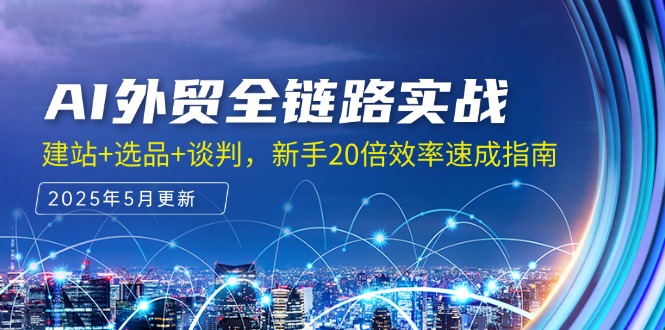 AI外贸全链路实战，建站+选品+谈判，新手20倍效率速成指南-沐颜网创资源
