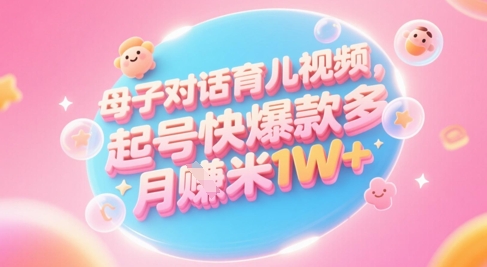 AI形成母子对话育儿教育类视频，养号快爆品多，新手宝妈妈轻松学习，多种渠道转现，月入1W-沐颜网创资源
