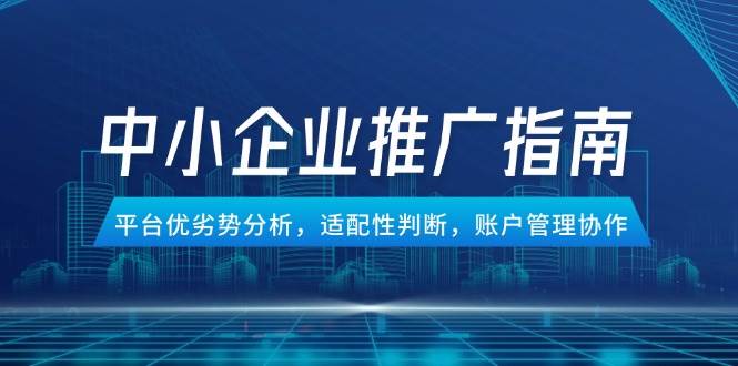中小型企业百度竞价推广手册，服务平台优势与劣势分析，匹配性分辨，账号管理合作-沐颜网创资源