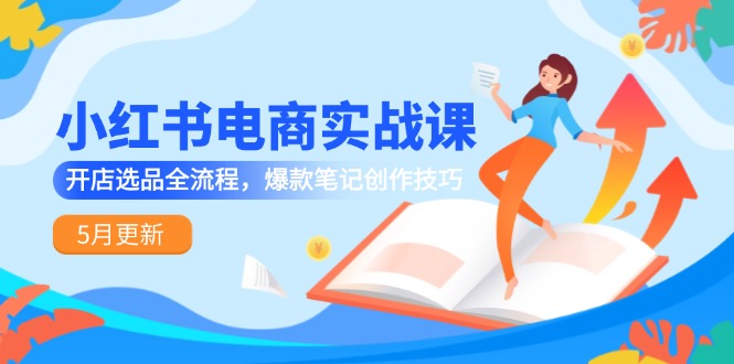 小红书电商实战演练课-5月升级，开实体店选款全过程，爆品手记艺术表现手法-沐颜网创资源