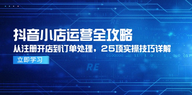 抖店经营攻略大全，从申请注册开实体店到订单管理，25项实际操作方法详细说明-沐颜网创资源