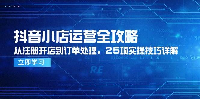 抖店经营攻略大全，从申请注册开实体店到订单管理，25项实际操作方法详细说明-沐颜网创资源
