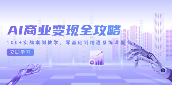 AI商业化变现攻略大全，100 实战案例课堂教学，零基础到熟练系统课程-沐颜网创资源