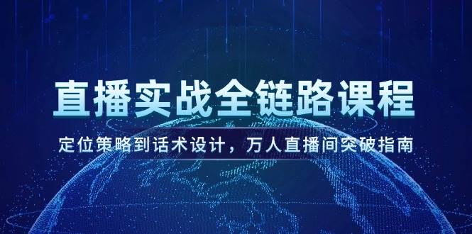 直播间实战演练全链路营销课程内容，定位战略到话术设计，万人直播间提升手册-沐颜网创资源