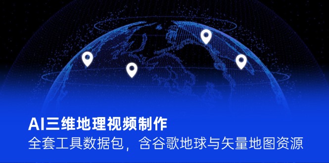 AI三维地理视频制作，全套工具数据包，含谷歌地球与矢量地图资源-沐颜网创资源