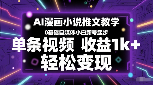 AI漫画作品小说推文课堂教学，0基本自媒体平台新手小号发展，一条视频收益1k ，轻轻松松转现-沐颜网创资源