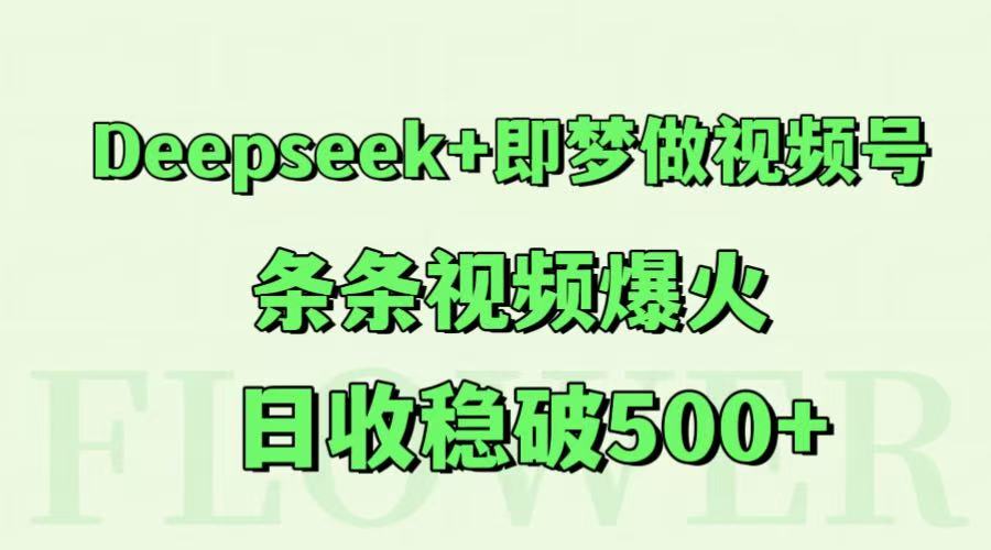 Deepseek 即梦做微信视频号，一条条短视频爆红，日收稳破500-沐颜网创资源