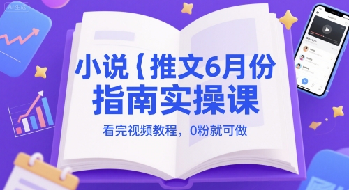 小说推文6月份手册实操课，看完视频实例教程，0粉就能做-沐颜网创资源