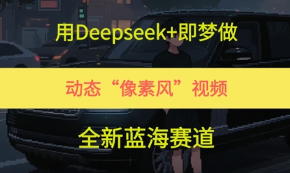 用Deepseek+即梦做，动态“像素风”视频，全新蓝海赛道-沐颜网创资源