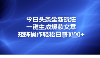 今日头条全新玩法，一键生成爆款文章，矩阵操作轻松日入几张-沐颜网创资源