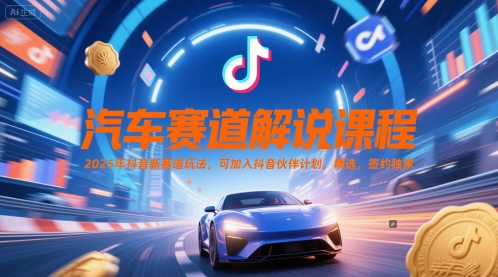 汽车赛道解说课程，2025年抖音新赛道玩法，可加入抖音伙伴计划，精选，签约独家-沐颜网创资源