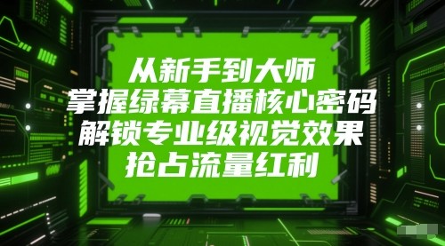 从初学者到高手，把握绿布直播间核心密码！开启专业型视觉冲击，占领互联网红利！-沐颜网创资源
