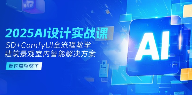 2025AI设计方案实战演练课，SD ComfyUI全过程课堂教学，建筑景观房间内智能解决方案-沐颜网创资源