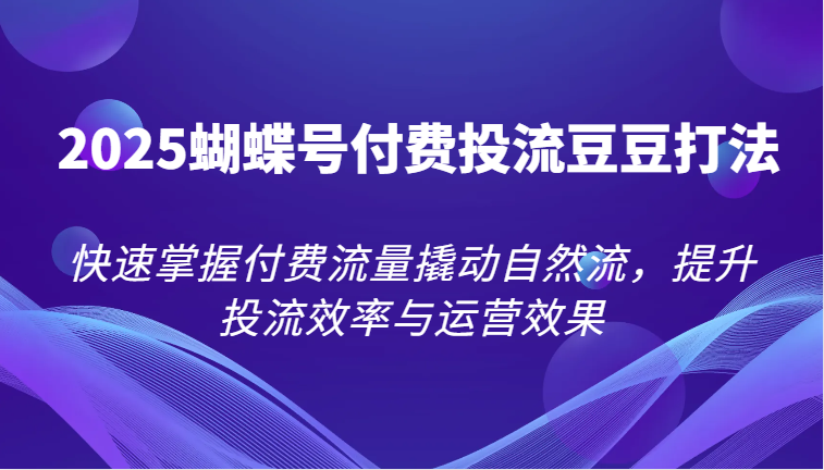 2025彩蝶号付钱投流毛毛玩法，快速上手付费推广撬起自然流，提高投流效率和运营效果-沐颜网创资源
