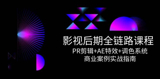 视频后期制作全链路营销课程内容，PR视频剪辑 AE动画特效 上色系统软件，商业案例实战演练手册-沐颜网创资源