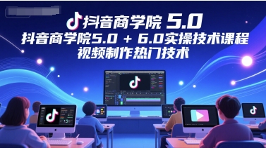 抖音视频国际商学院5.0 6.0实际操作技术课，视频后期制作热门技术-沐颜网创资源
