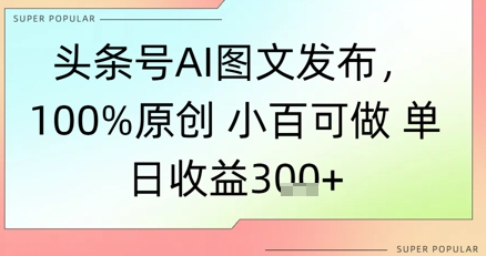 今日头条号AI图文并茂公布，100%原创设计 豆豆能做，单日盈利3张-沐颜网创资源