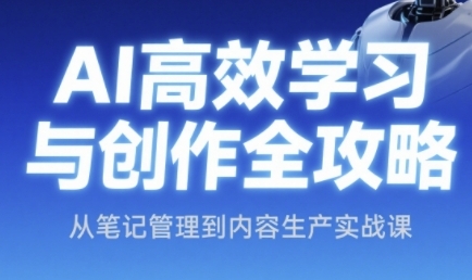 AI高效学习法与创作攻略大全，从手记管理到内容创作实战演练课-沐颜网创资源