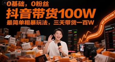 0基本，0粉丝们，抖音直播带货100W，最简单粗暴游戏玩法，三天卖货一百W-沐颜网创资源
