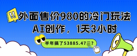 外边市场价980的小众游戏玩法，AI写作，1天3钟头，大半年做了53885.47？-沐颜网创资源