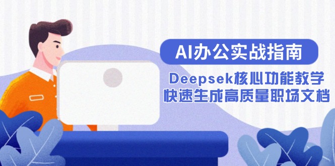 AI办公室实战演练手册：Deepsek主要功能课堂教学，快速生成高品质职场文档-沐颜网创资源