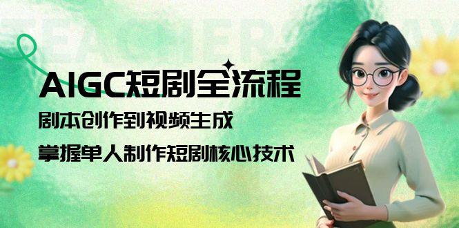 AIGC短剧剧本全过程：剧本大纲到视频生成，把握1人制做短剧剧本关键技术-沐颜网创资源