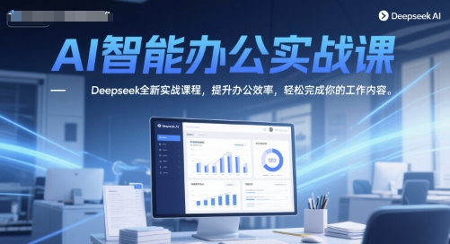 AI在线办公实战演练课，Deepseek全新升级实战演练课程内容，提高工作效率，轻松完成你的工作任务-沐颜网创资源