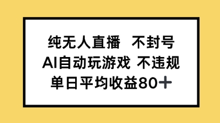 纯无人直播防封号，AI全自动打游戏，单日平均收益率80-沐颜网创资源