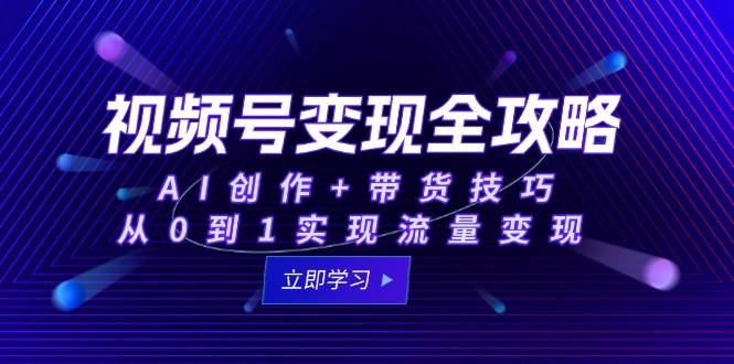 视频号变现攻略大全：AI写作 卖货方法，从0到1完成数据流量变现-沐颜网创资源