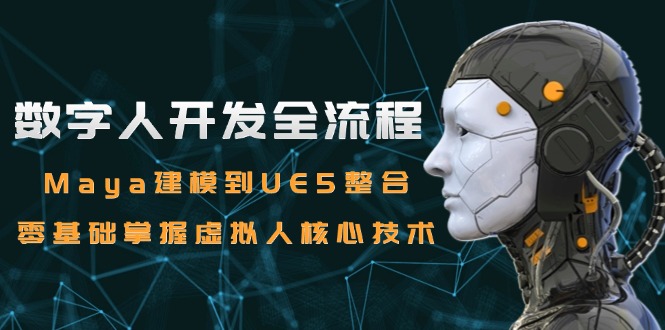 数字人开发全流程：Maya建模到UE5整合，零基础掌握虚拟人核心技术-沐颜网创资源