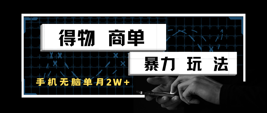 得物商单实战玩法：单账号月入 2 w +，手机操作零门槛变现攻略-沐颜网创资源