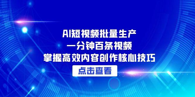 AI短视频批量生产：一分钟百条视频，掌握高效内容创作核心技巧-沐颜网创资源