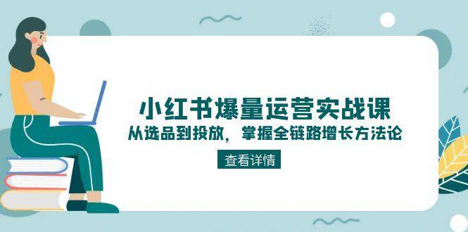 解锁小红书爆量密码：实战课程教你选品、内容与投放全链路增长技巧-沐颜网创资源