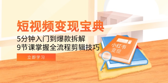 短视频变现宝典：5分钟入门到爆款拆解，9节课掌握全流程剪辑技巧-沐颜网创资源