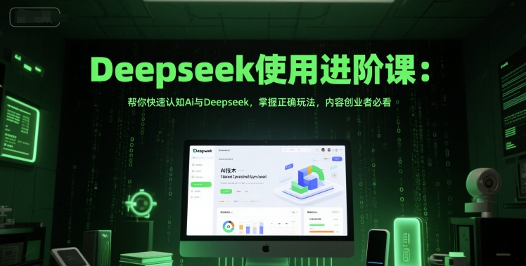 Deepseek使用进阶课：帮你快速认知Ai与Deepseek，掌握正确玩法，内容创业者必看-沐颜网创资源