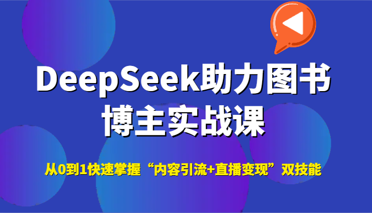 DeepSeek助力图书博主实战课，从0到1快速掌握“内容引流+直播变现”双技能-沐颜网创资源