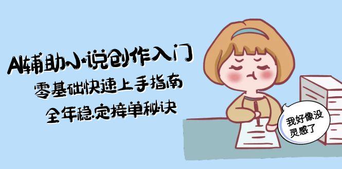 AI辅助小说创作入门，零基础快速上手指南，全年稳定接单秘诀-沐颜网创资源