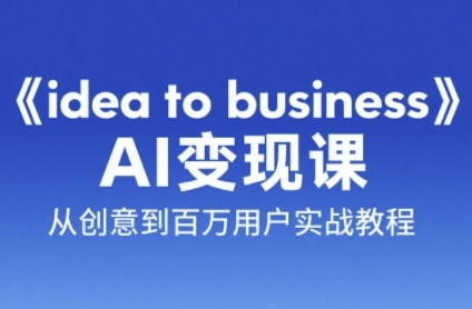 《idea to business》AI变成变现课，从创意到百万用户实战教程-沐颜网创资源