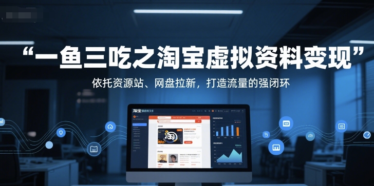 一鱼三吃之淘宝虚拟资料变现，依托资源站、网盘拉新，打造流量的强闭环-沐颜网创资源