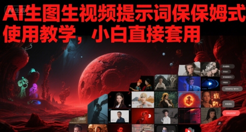 AI生图生视频提示词保姆式使用教学，小白直接套用-沐颜网创资源
