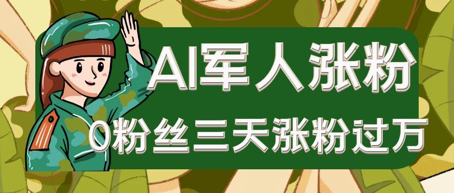 AI抖音万粉速成特训营之AI军人涨粉，0粉丝三天涨粉过万，有全套玩法+对标脚本-沐颜网创资源