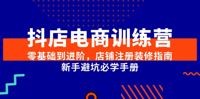 抖店电商训练营，零基础到进阶，店铺注册装修指南，新手避坑必学手册-沐颜网创资源
