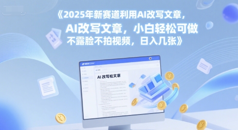 2025年新赛道利用AI改写文章，小白轻松可做 不露脸不拍视频，日入几张-沐颜网创资源