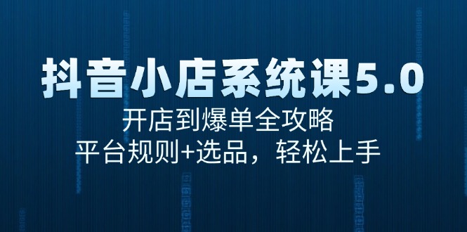 抖音小店系统课5.0，开店到爆单全攻略，平台规则+选品，轻松上手-沐颜网创资源