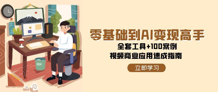 零基础到AI变现高手，全套工具+100案例，视频商业应用速成指南-沐颜网创资源