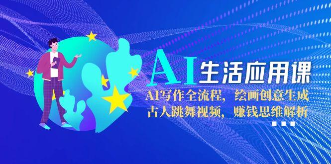 AI生活应用课：AI写作全流程，绘画创意生成，古人跳舞视频，赚钱思维解析-沐颜网创资源
